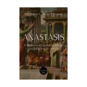 Anastasis: O discurso do apóstolo Paulo aos filósofos de Atenas - Jefferson Galvão Tavares