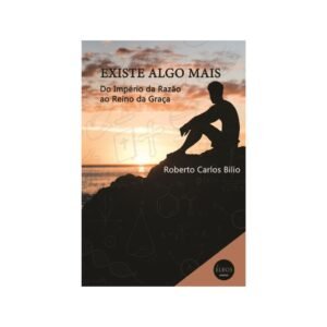 Existe algo mais?: Do império da razão ao reino da graça - Roberto Carlos Bilio